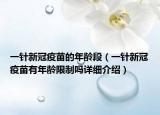 一针新冠疫苗的年龄段（一针新冠疫苗有年龄限制吗详细介绍）