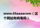 www.66aaaacom（这个网站有病毒吗）