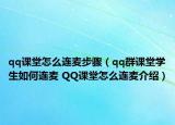 qq课堂怎么连麦步骤（qq群课堂学生如何连麦 QQ课堂怎么连麦介绍）