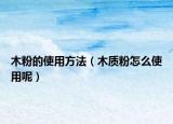 木粉的使用方法（木质粉怎么使用呢）