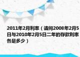 2011年2月利率（请问2008年2月5日与2010年2月5日二年的存款利率各是多少）