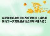 减肥期间吃高热量东西会更胖吗（减肥期间吃了一天高热量食物会胖吗详细介绍）