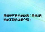 香椿芽五月份能吃吗（香椿5月份能不能吃详细介绍）
