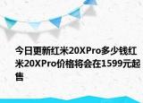 今日更新红米20XPro多少钱红米20XPro价格将会在1599元起售