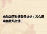 电脑如何长期登录微信（怎么用电脑登陆微信）