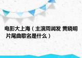 电影大上海（主演周润发 黄晓明 片尾曲歌名是什么）