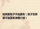 如何蒸包子不粘蒸布（包子怎样蒸不粘蒸布详细介绍）