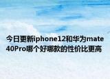 今日更新iphone12和华为mate40Pro哪个好哪款的性价比更高