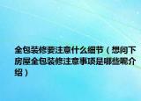 全包装修要注意什么细节（想问下房屋全包装修注意事项是哪些呢介绍）