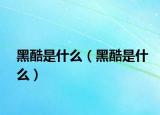 黑酷是什么（黑酷是什么）