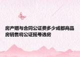 房产赠与合同公证费多少成都商品房销售将公证摇号选房