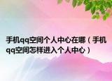 手机qq空间个人中心在哪（手机qq空间怎样进入个人中心）