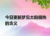 今日更新梦见太阳很热的含义