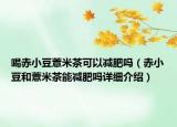 喝赤小豆薏米茶可以减肥吗（赤小豆和薏米茶能减肥吗详细介绍）