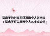 买房子的时候可以写两个人名字吗（买房子可以写两个人名字吗介绍）