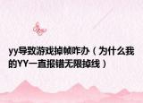 yy导致游戏掉帧咋办（为什么我的YY一直报错无限掉线）
