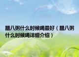 腊八粥什么时候喝最好（腊八粥什么时候喝详细介绍）