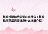 核酸检测前后需要注意什么（核酸检测前后需要注意什么详细介绍）