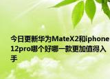 今日更新华为MateX2和iphone12pro哪个好哪一款更加值得入手