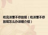 吃完洋葱不停放屁（吃洋葱不停放屁怎么办详细介绍）