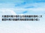 大麦若叶青汁有什么功效和副作用吗（大麦若叶青汁的副作用和禁忌详细介绍）