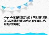 airpods左右耳敲击功能（苹果耳机三代怎么设置敲击耳机的功能 airpods三代敲击设置介绍）