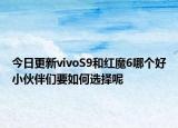今日更新vivoS9和红魔6哪个好小伙伴们要如何选择呢