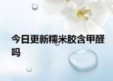 今日更新糯米胶含甲醛吗
