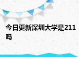 今日更新深圳大学是211吗