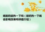 喝酸奶能热一下吗（酸奶热一下喝会影响效果吗详细介绍）