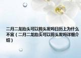 二月二龙抬头可以剪头发吗日历上为什么不宜（二月二龙抬头可以剪头发吗详细介绍）