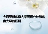 今日更新东南大学无锡分校和东南大学的区别