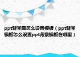 ppt背景图怎么设置模板（ppt背景模板怎么设置ppt背景模板在哪里）