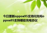 今日更新oppoa95支持闪充吗oppoa95支持哪些充电协议