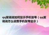 qq发说说如何显示手机型号（qq发说说怎么设置手机型号显示）