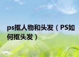 ps抠人物和头发（PS如何抠头发）