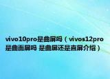 vivo10pro是曲屏吗（vivos12pro是曲面屏吗 是曲屏还是直屏介绍）