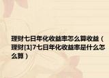 理财七日年化收益率怎么算收益（理财[1]7七日年化收益率是什么怎么算）