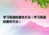 学习英语的最快方法（学习英语的最好方法）