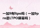 一加9有ltpo吗（一加9pro是LTPO屏幕吗）