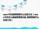 oppo手机视频美颜怎么设置方法（oppo手机怎么调视频美颜功能 视频美颜怎么设置介绍）