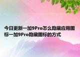 今日更新一加9Pro怎么隐藏应用图标一加9Pro隐藏图标的方式