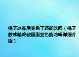 桃子冰冻后变色了还能吃吗（桃子放冰箱冷藏里面变色能吃吗详细介绍）