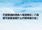 不放猪油的简单八宝饭做法（八宝饭不放猪油用什么代替详细介绍）