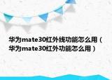 华为mate30红外线功能怎么用（华为mate30红外功能怎么用）
