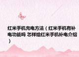 红米手机充电方法（红米手机有补电功能吗 怎样给红米手机补电介绍）