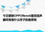 今日更新OPPOReno6是双扬声器吗有着什么样子的音质呢