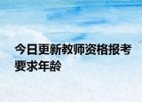 今日更新教师资格报考要求年龄