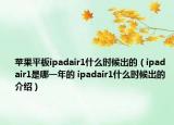 苹果平板ipadair1什么时候出的（ipad air1是哪一年的 ipadair1什么时候出的介绍）