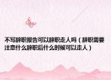 不写辞职报告可以辞职走人吗（辞职需要注意什么辞职后什么时候可以走人）